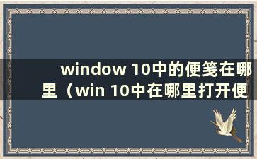 window 10中的便笺在哪里（win 10中在哪里打开便笺）